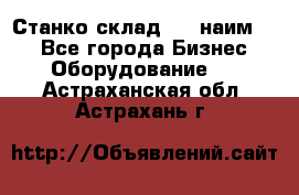 Станко склад (27 наим.)  - Все города Бизнес » Оборудование   . Астраханская обл.,Астрахань г.